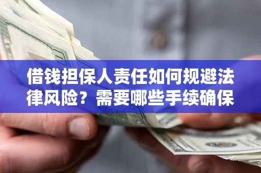 济南借钱担保人责任如何规避法律风险？需要哪些手续确保安全？