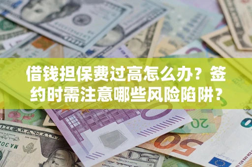 济南借钱担保费过高怎么办？签约时需注意哪些风险陷阱？