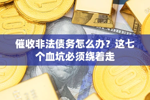 济南催收非法债务怎么办？这七个血坑必须绕着走