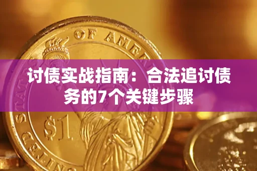 济南讨债实战指南：合法追讨债务的7个关键步骤