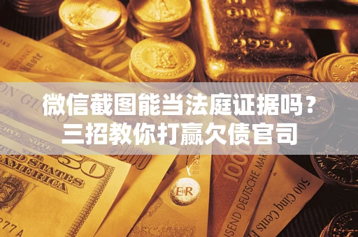 济南微信截图能当法庭证据吗？三招教你打赢欠债官司
