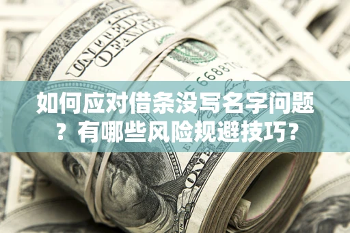 济南如何应对借条没写名字问题？有哪些风险规避技巧？
