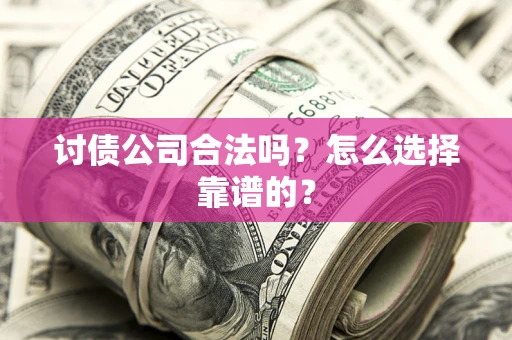 济南讨债公司合法吗？怎么选择靠谱的？