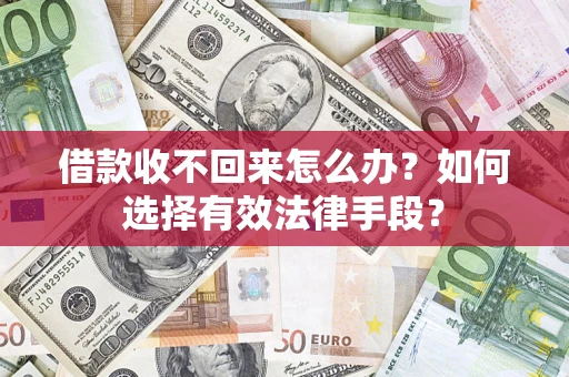 济南借款收不回来怎么办？如何选择有效法律手段？