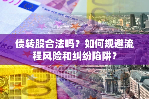 济南债转股合法吗？如何规避流程风险和纠纷陷阱？