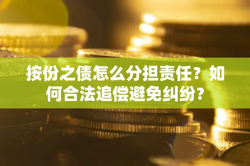 济南按份之债怎么分担责任？如何合法追偿避免纠纷？