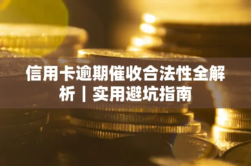 济南信用卡逾期催收合法性全解析｜实用避坑指南