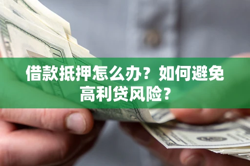 济南借款抵押怎么办？如何避免高利贷风险？