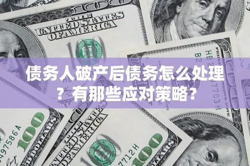 济南债务人破产后债务怎么处理？有那些应对策略？