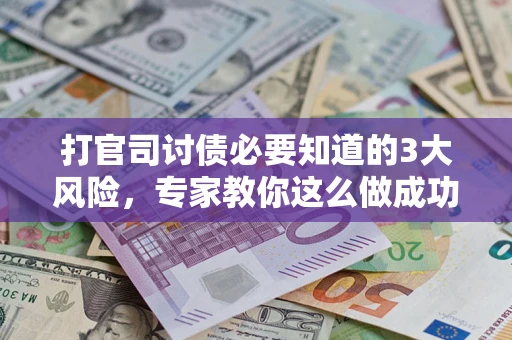 济南打官司讨债必要知道的3大风险，专家教你这么做成功率飙升