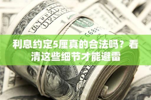 济南利息约定5厘真的合法吗？看清这些细节才能避雷