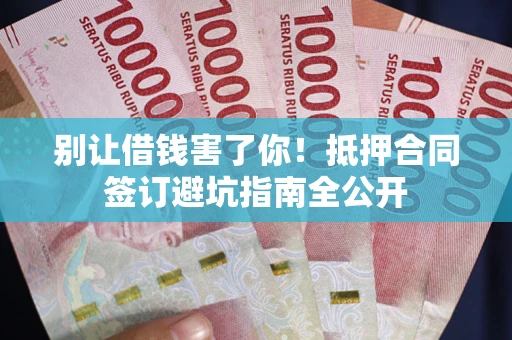 济南别让借钱害了你！抵押合同签订避坑指南全公开