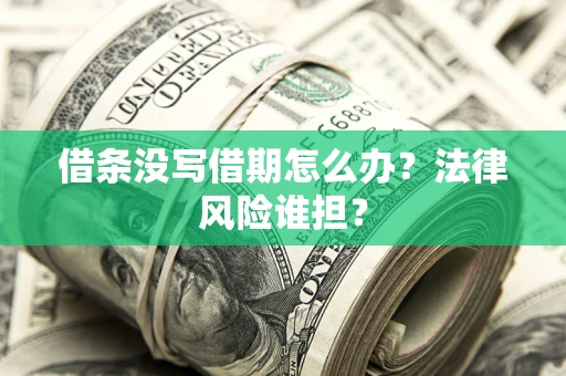 济南借条没写借期怎么办？法律风险谁担？