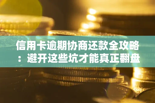 济南信用卡逾期协商还款全攻略：避开这些坑才能真正翻盘