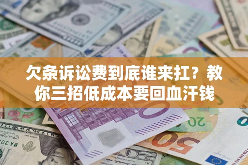 济南欠条诉讼费到底谁来扛？教你三招低成本要回血汗钱