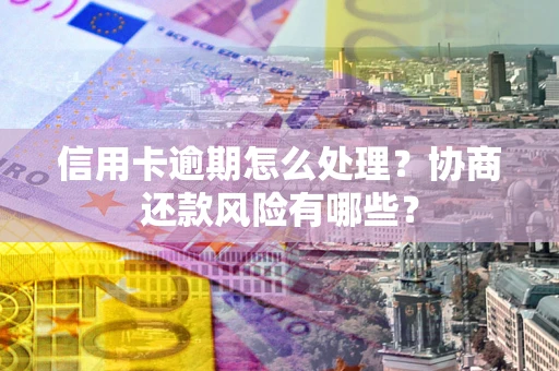 济南信用卡逾期怎么处理？协商还款风险有哪些？